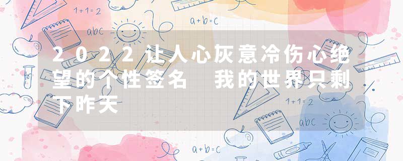 2022让人心灰意冷伤心绝望的个性签名 我的世界只剩下昨天