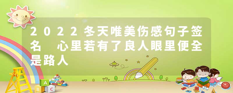 2022冬天唯美伤感句子签名 心里若有了良人眼里便全是路人