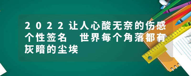 2022让人心酸无奈的伤感个性签名 世界每个角落都有灰暗的尘埃