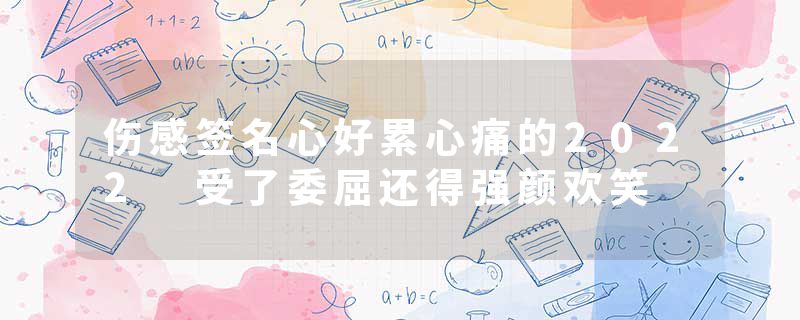 伤感签名心好累心痛的2022 受了委屈还得强颜欢笑