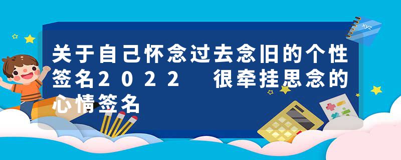 关于自己怀念过去念旧的个性签名2022 很牵挂思念的心情签名
