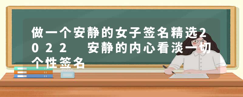 做一个安静的女子签名精选2022 安静的内心看淡一切个性签名