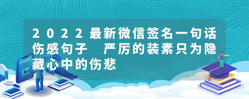 2022最新微信签名一句话伤感句子 严厉的装素只为隐藏心中的伤悲