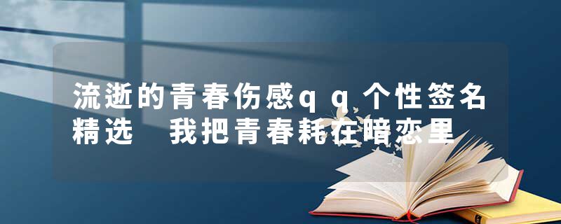 流逝的青春伤感qq个性签名精选 我把青春耗在暗恋里