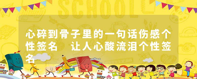 心碎到骨子里的一句话伤感个性签名 让人心酸流泪个性签名