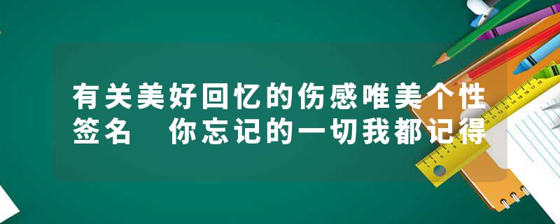 有关美好回忆的伤感唯美个性签名 你忘记的一切我都记得