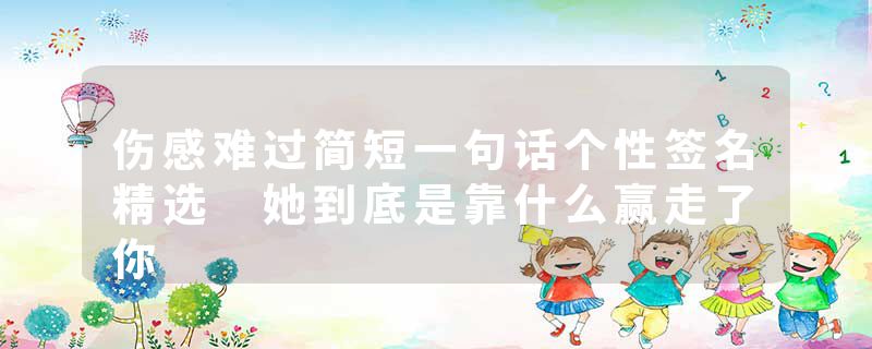 伤感难过简短一句话个性签名精选 她到底是靠什么赢走了你