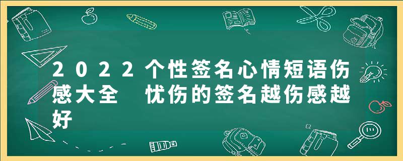 2022个性签名心情短语伤感大全 忧伤的签名越伤感越好