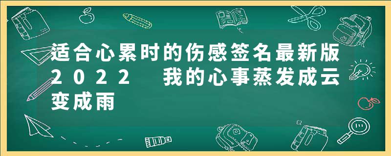 适合心累时的伤感签名最新版2022 我的心事蒸发成云变成雨