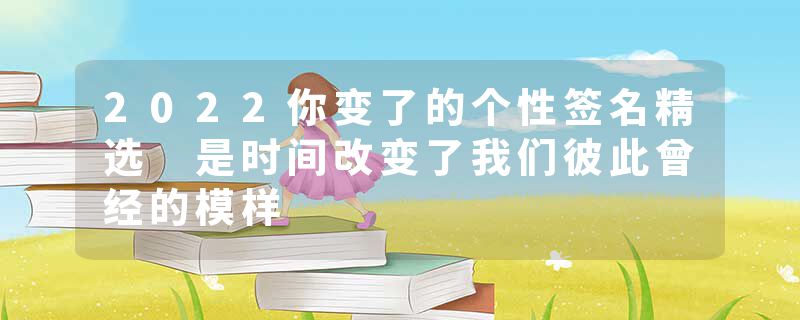 2022你变了的个性签名精选 是时间改变了我们彼此曾经的模样