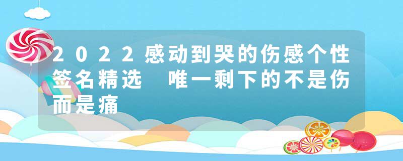 2022感动到哭的伤感个性签名精选 唯一剩下的不是伤而是痛