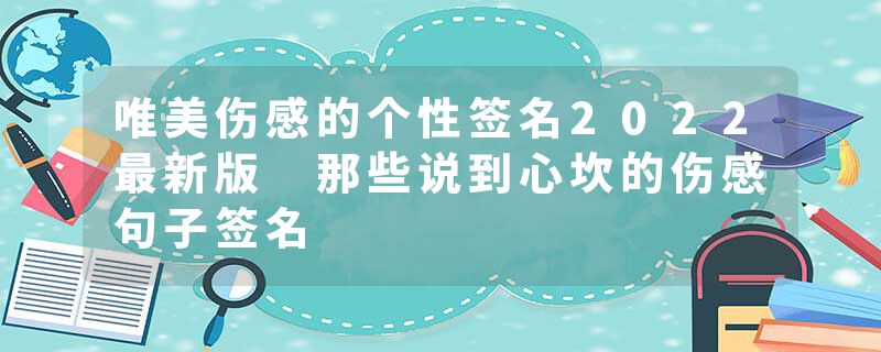 唯美伤感的个性签名2022最新版 那些说到心坎的伤感句子签名
