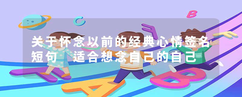 关于怀念以前的经典心情签名短句 适合想念自己的自己