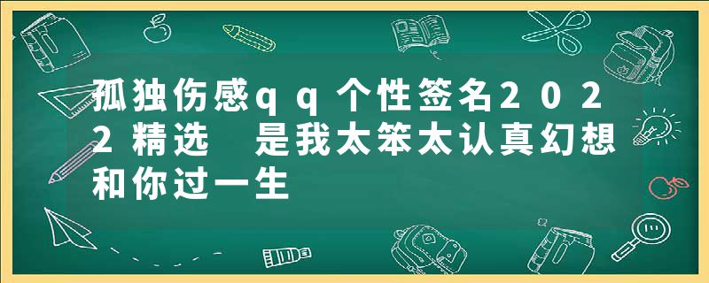 孤独伤感qq个性签名2022精选 是我太笨太认真幻想和你过一生