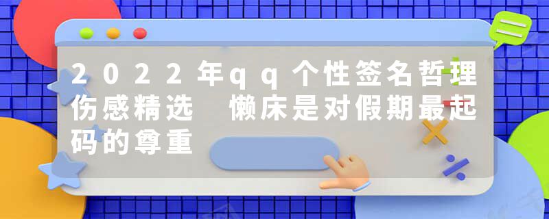 2022年qq个性签名哲理伤感精选 懒床是对假期最起码的尊重