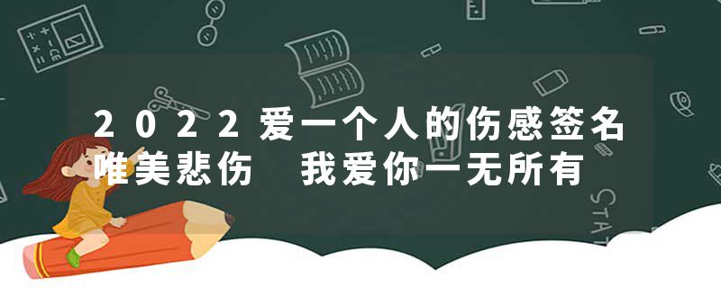 2022爱一个人的伤感签名唯美悲伤 我爱你一无所有