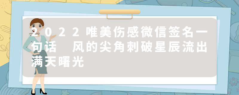 2022唯美伤感微信签名一句话 风的尖角刺破星辰流出满天曙光