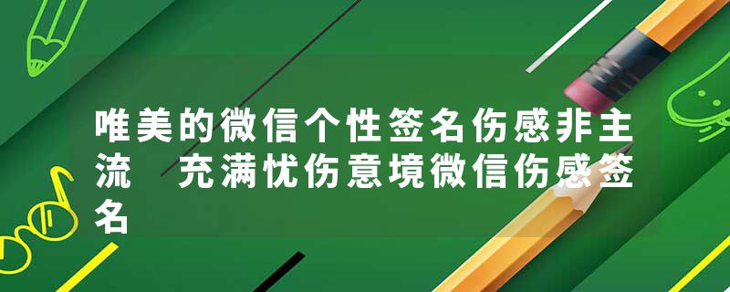 唯美的微信个性签名伤感非主流 充满忧伤意境微信伤感签名