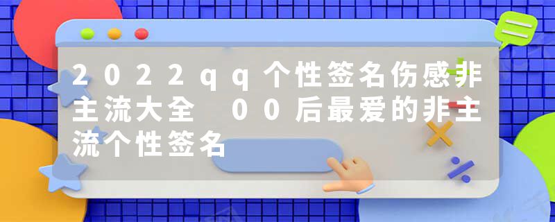 2022qq个性签名伤感非主流大全 00后最爱的非主流个性签名