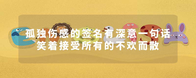 孤独伤感的签名有深意一句话 笑着接受所有的不欢而散