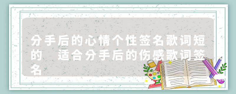 分手后的心情个性签名歌词短的 适合分手后的伤感歌词签名