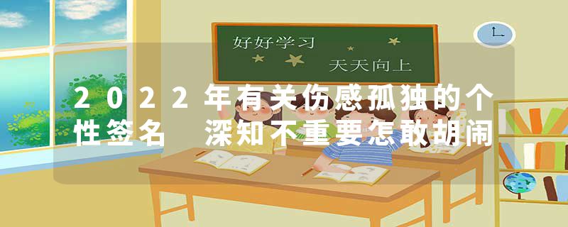 2022年有关伤感孤独的个性签名 深知不重要怎敢胡闹