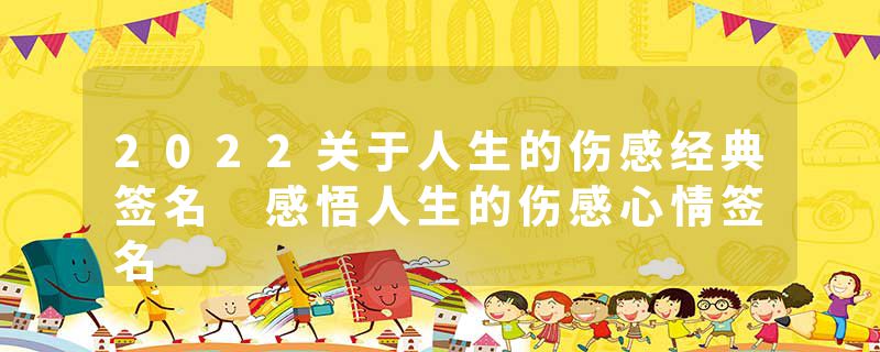 2022关于人生的伤感经典签名 感悟人生的伤感心情签名
