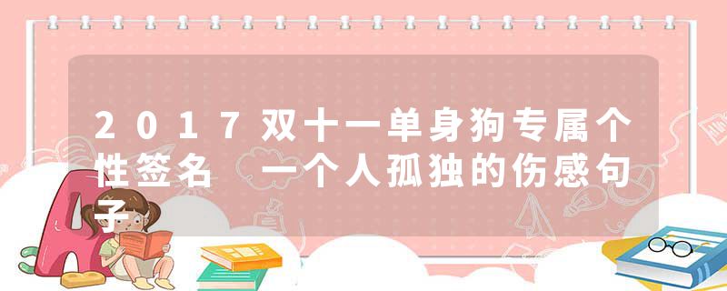 2017双十一单身狗专属个性签名 一个人孤独的伤感句子