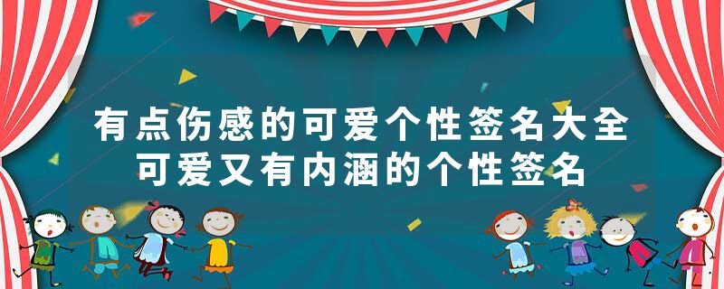 有点伤感的可爱个性签名大全 可爱又有内涵的个性签名