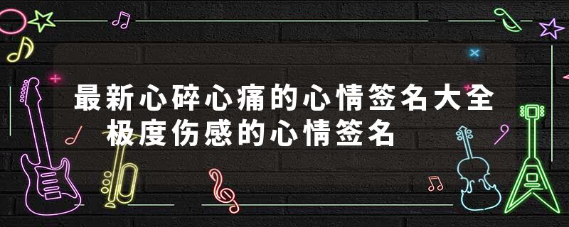 最新心碎心痛的心情签名大全 极度伤感的心情签名
