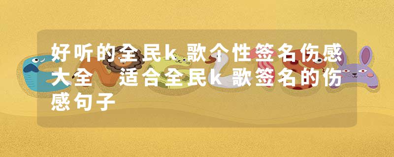 好听的全民k歌个性签名伤感大全 适合全民k歌签名的伤感句子