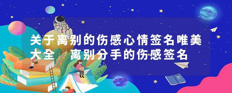 关于离别的伤感心情签名唯美大全 离别分手的伤感签名