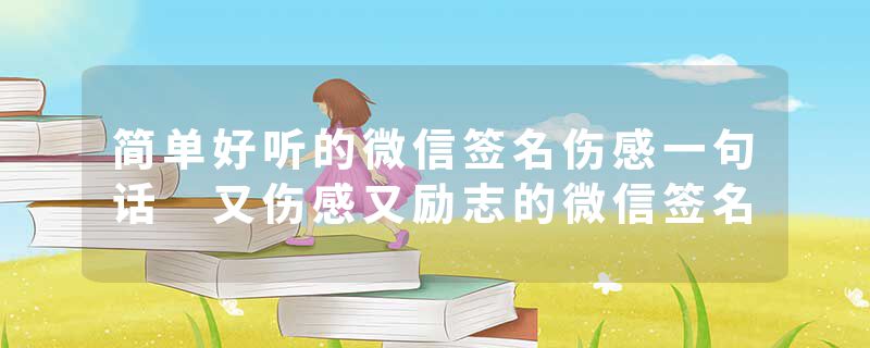 简单好听的微信签名伤感一句话 又伤感又励志的微信签名