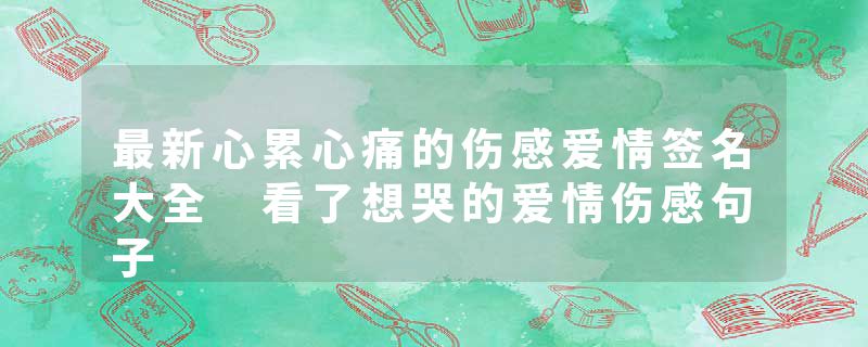 最新心累心痛的伤感爱情签名大全 看了想哭的爱情伤感句子