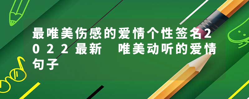 最唯美伤感的爱情个性签名2022最新 唯美动听的爱情句子
