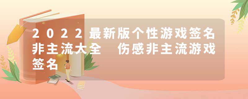 2022最新版个性游戏签名非主流大全 伤感非主流游戏签名