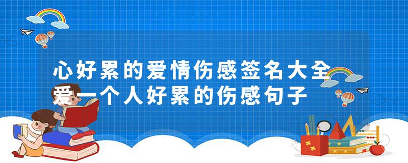 心好累的爱情伤感签名大全 爱一个人好累的伤感句子