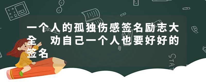 一个人的孤独伤感签名励志大全 劝自己一个人也要好好的签名