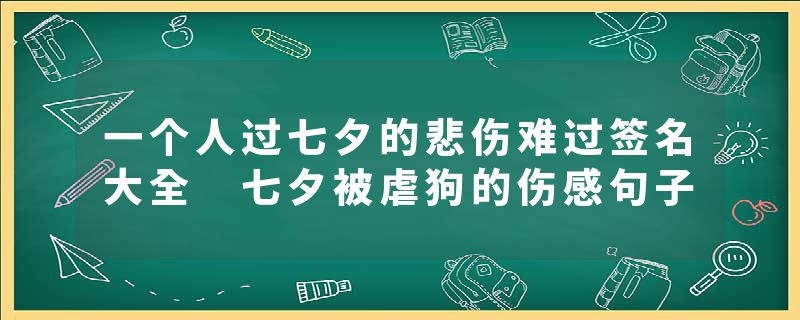 一个人过七夕的悲伤难过签名大全 七夕被虐狗的伤感句子
