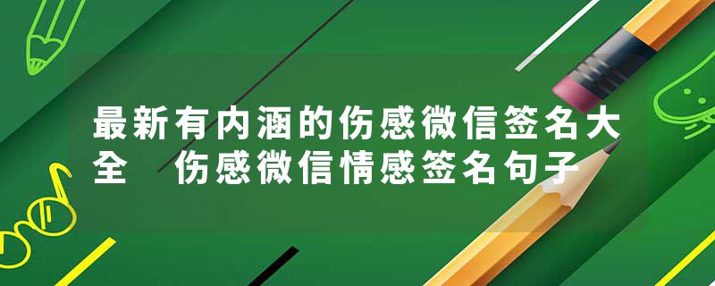 最新有内涵的伤感微信签名大全 伤感微信情感签名句子