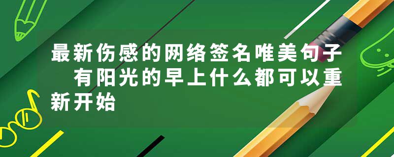 最新伤感的网络签名唯美句子 有阳光的早上什么都可以重新开始