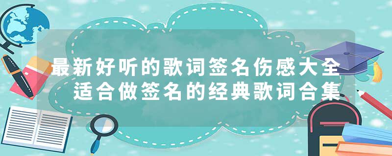 最新好听的歌词签名伤感大全 适合做签名的经典歌词合集