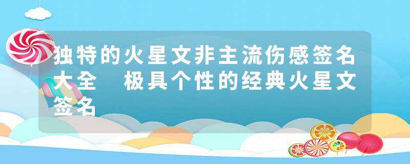 独特的火星文非主流伤感签名大全 极具个性的经典火星文签名