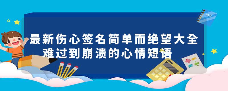 最新伤心签名简单而绝望大全 难过到崩溃的心情短语