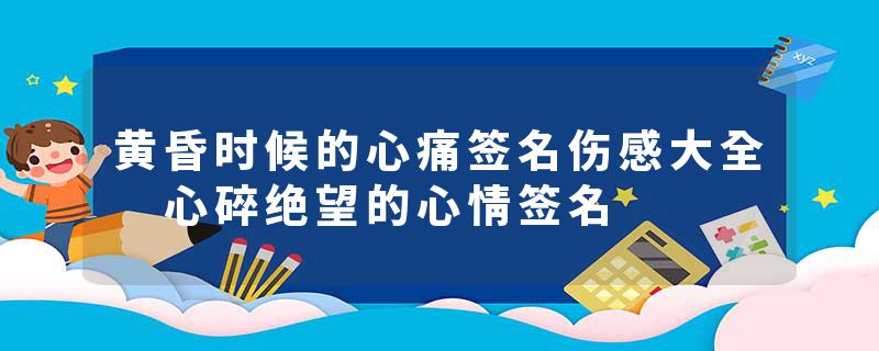 黄昏时候的心痛签名伤感大全 心碎绝望的心情签名