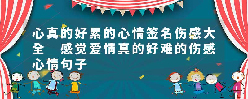 心真的好累的心情签名伤感大全 感觉爱情真的好难的伤感心情句子