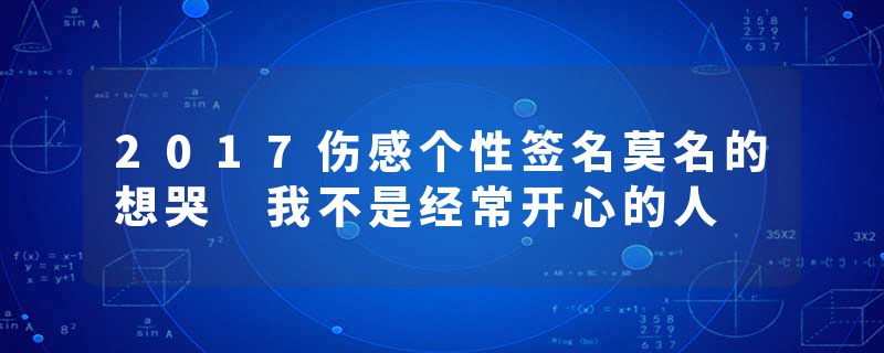 2017伤感个性签名莫名的想哭 我不是经常开心的人