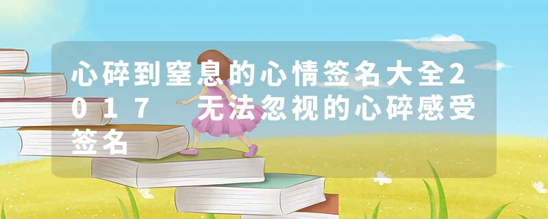 心碎到窒息的心情签名大全2017 无法忽视的心碎感受签名