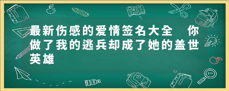 最新伤感的爱情签名大全 你做了我的逃兵却成了她的盖世英雄