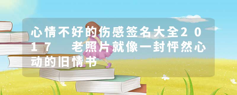 心情不好的伤感签名大全2017 老照片就像一封怦然心动的旧情书